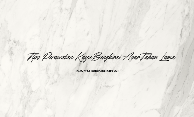 Tips Perawatan Kayu Bengkirai Agar Tahan Lama